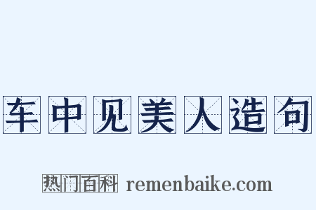 车中见美人造句是什么意思的图片